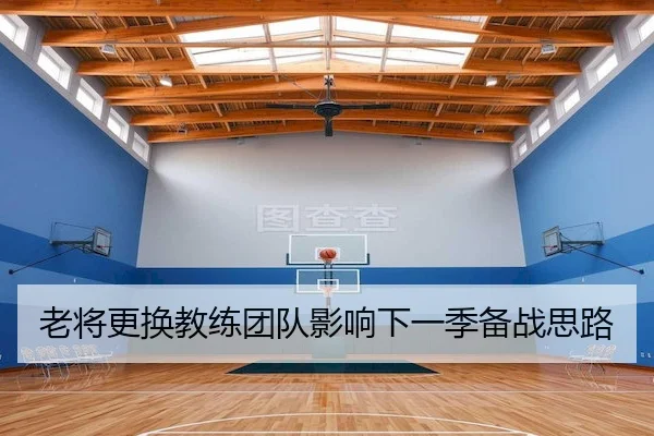老将更换教练团队影响下一季备战思路